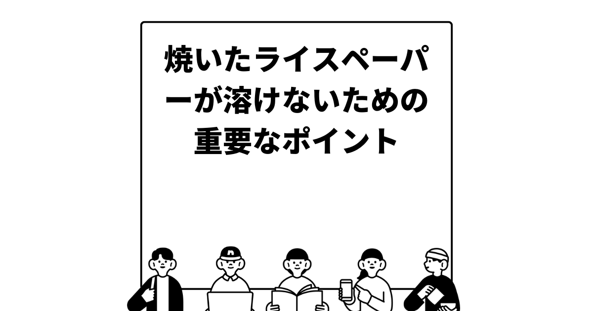 焼いたライスペーパーが溶けないための重要なポイント